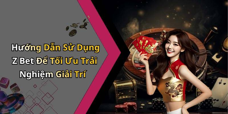 Hướng Dẫn Sử Dụng Z Bet Để Tối Ưu Trải Nghiệm Giải Trí