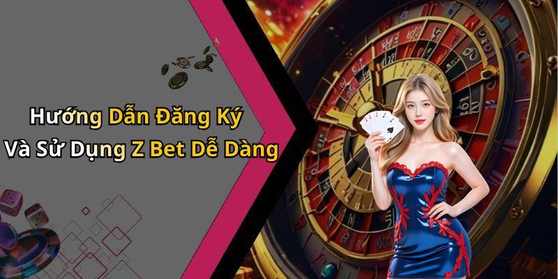Hướng Dẫn Đăng Ký Và Sử Dụng Z Bet Dễ Dàng