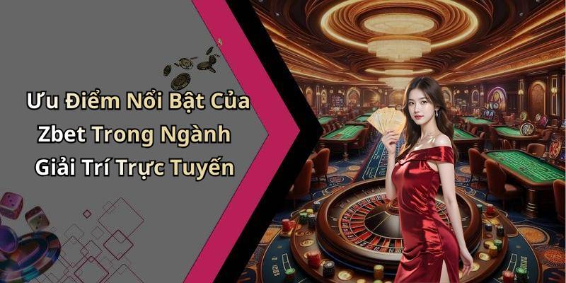 Ưu Điểm Nổi Bật Của Zbet Trong Ngành Giải Trí Trực Tuyến
