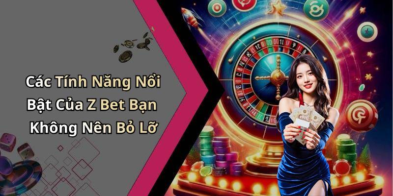 Các Tính Năng Nổi Bật Của Z Bet Bạn Không Nên Bỏ Lỡ