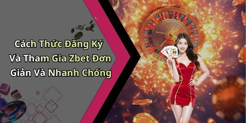 Cách Thức Đăng Ký Và Tham Gia Zbet Đơn Giản Và Nhanh Chóng