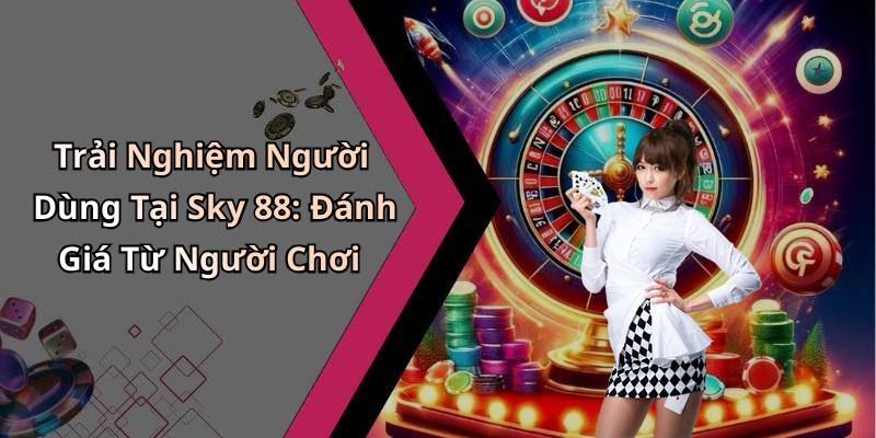 Trải Nghiệm Người Dùng Tại Sky 88: Đánh Giá Từ Người Chơi