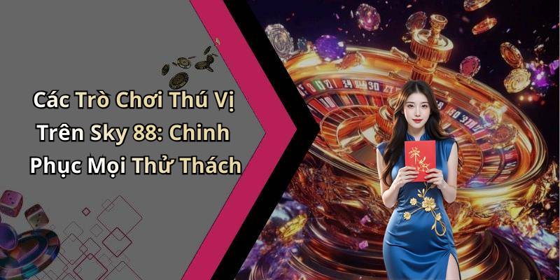 Các Trò Chơi Thú Vị Trên Sky 88: Chinh Phục Mọi Thử Thách
