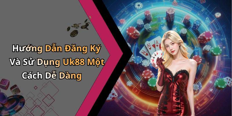 Hướng Dẫn Đăng Ký Và Sử Dụng Uk88 Một Cách Dễ Dàng