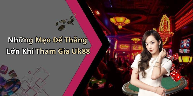 Những Mẹo Để Thắng Lớn Khi Tham Gia Uk88