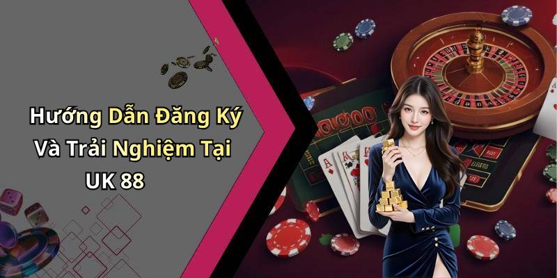 Hướng Dẫn Đăng Ký Và Trải Nghiệm Tại UK 88