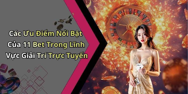 Các Ưu Điểm Nổi Bật Của 11 Bet Trong Lĩnh Vực Giải Trí Trực Tuyến