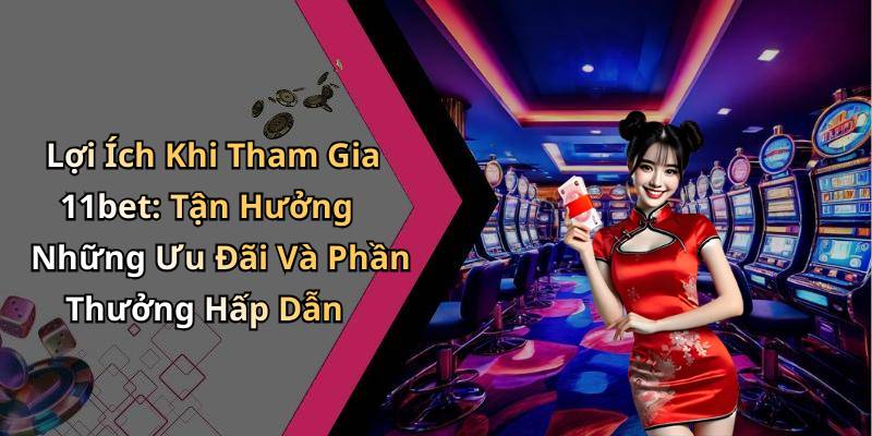 Lợi Ích Khi Tham Gia 11bet: Tận Hưởng Những Ưu Đãi Và Phần Thưởng Hấp Dẫn