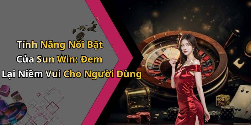 Tính Năng Nổi Bật Của Sun Win: Đem Lại Niềm Vui Cho Người Dùng
