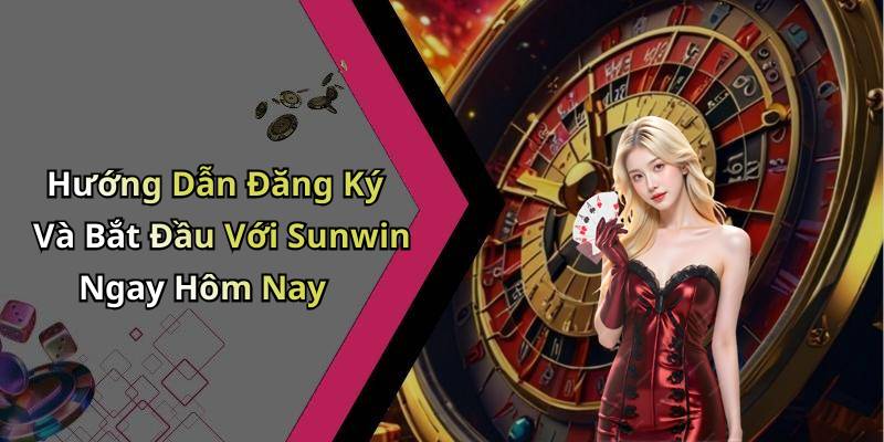 Hướng Dẫn Đăng Ký Và Bắt Đầu Với Sunwin Ngay Hôm Nay
