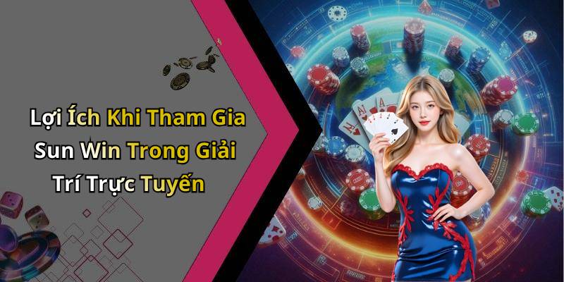 Lợi Ích Khi Tham Gia Sun Win Trong Giải Trí Trực Tuyến