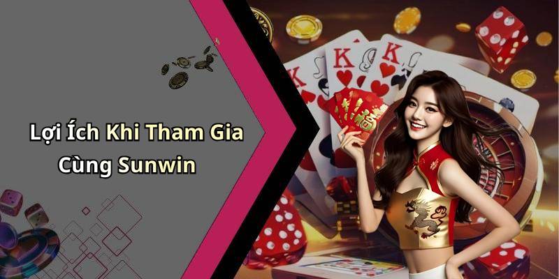 Lợi Ích Khi Tham Gia Cùng Sunwin