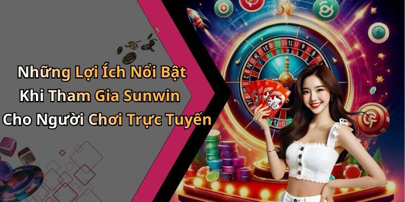 Những Lợi Ích Nổi Bật Khi Tham Gia Sunwin Cho Người Chơi Trực Tuyến