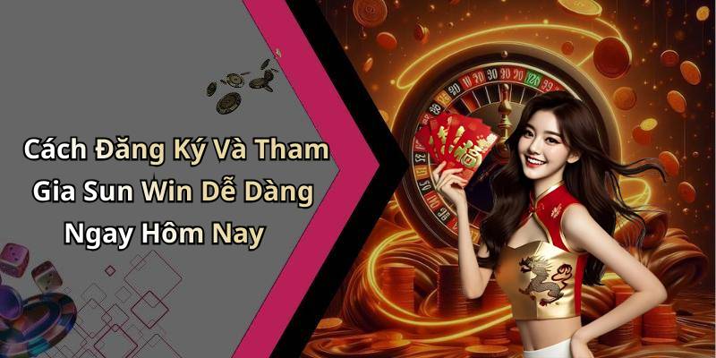 Cách Đăng Ký Và Tham Gia Sun Win Dễ Dàng Ngay Hôm Nay