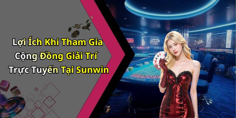 Lợi Ích Khi Tham Gia Cộng Đồng Giải Trí Trực Tuyến Tại Sunwin