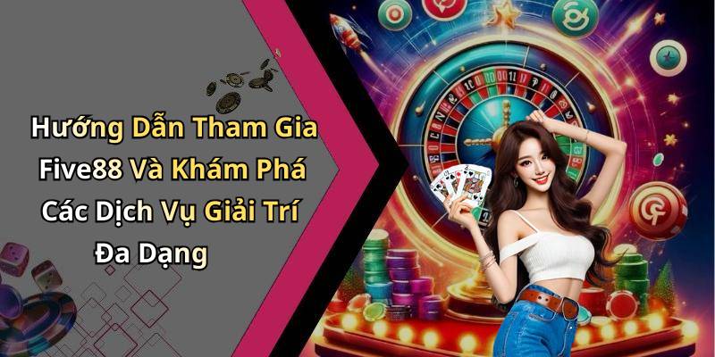 Hướng Dẫn Tham Gia Five88 Và Khám Phá Các Dịch Vụ Giải Trí Đa Dạng