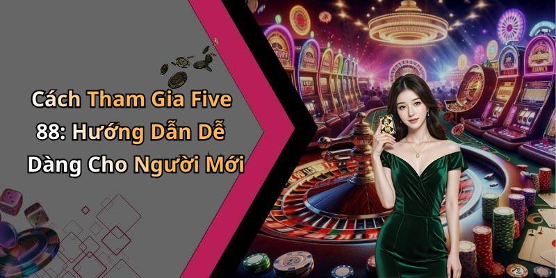 Cách Tham Gia Five 88: Hướng Dẫn Dễ Dàng Cho Người Mới