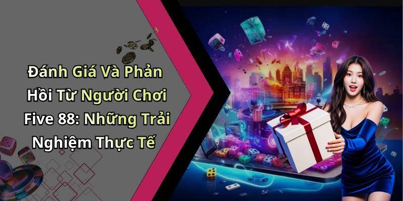 Đánh Giá Và Phản Hồi Từ Người Chơi Five 88: Những Trải Nghiệm Thực Tế
