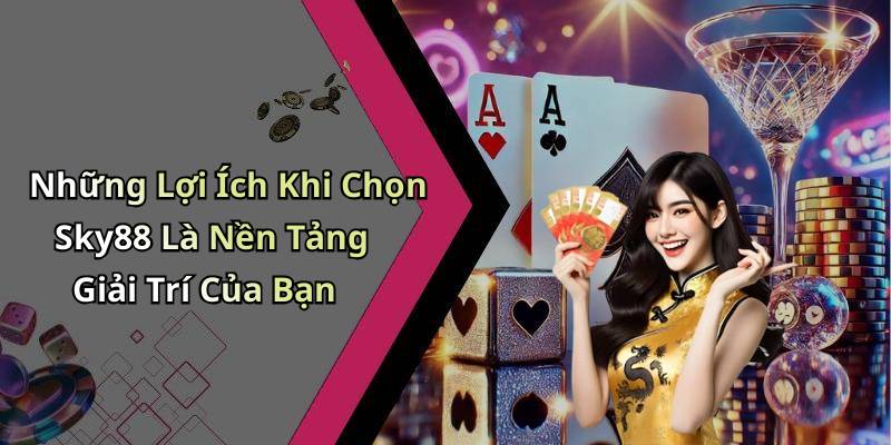 Những Lợi Ích Khi Chọn Sky88 Là Nền Tảng Giải Trí Của Bạn