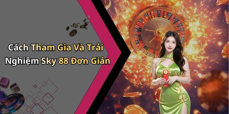 Cách Tham Gia Và Trải Nghiệm Sky 88 Đơn Giản