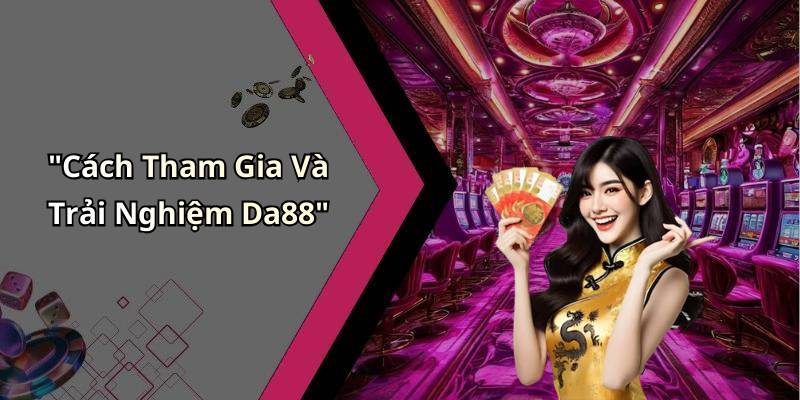 "Cách Tham Gia Và Trải Nghiệm Da88"