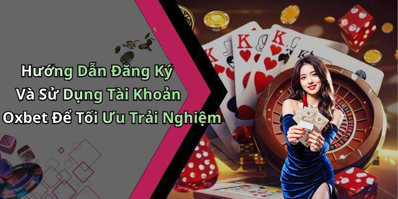 Hướng Dẫn Đăng Ký Và Sử Dụng Tài Khoản Oxbet Để Tối Ưu Trải Nghiệm
