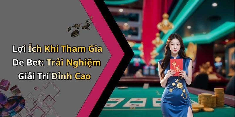 Lợi Ích Khi Tham Gia De Bet: Trải Nghiệm Giải Trí Đỉnh Cao