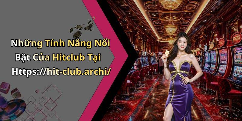 Những Tính Năng Nổi Bật Của Hitclub Tại Https://hit-club.archi/