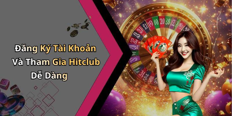 Đăng Ký Tài Khoản Và Tham Gia Hitclub Dễ Dàng