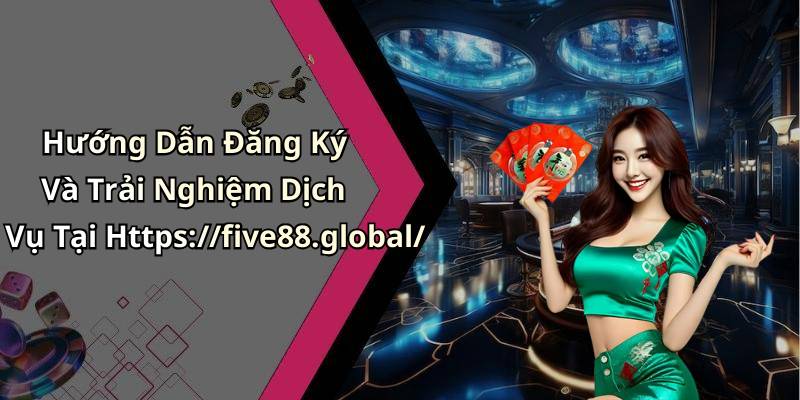 Hướng Dẫn Đăng Ký Và Trải Nghiệm Dịch Vụ Tại Https://five88.global/