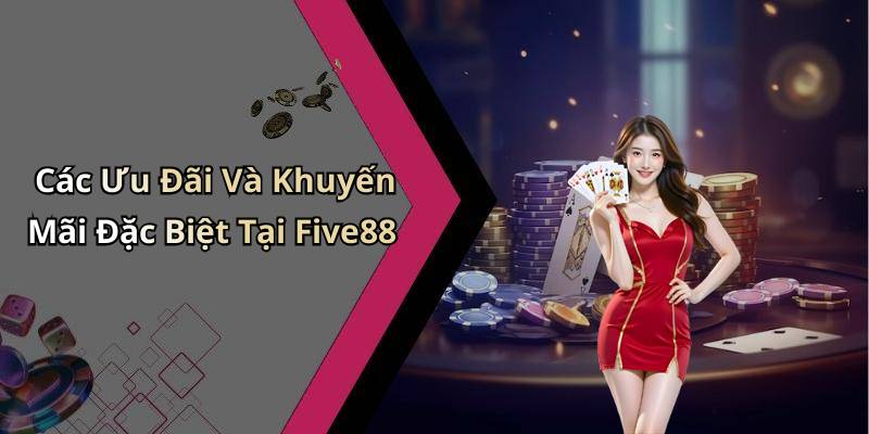Các Ưu Đãi Và Khuyến Mãi Đặc Biệt Tại Five88