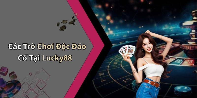 Các Trò Chơi Độc Đáo Có Tại Lucky88