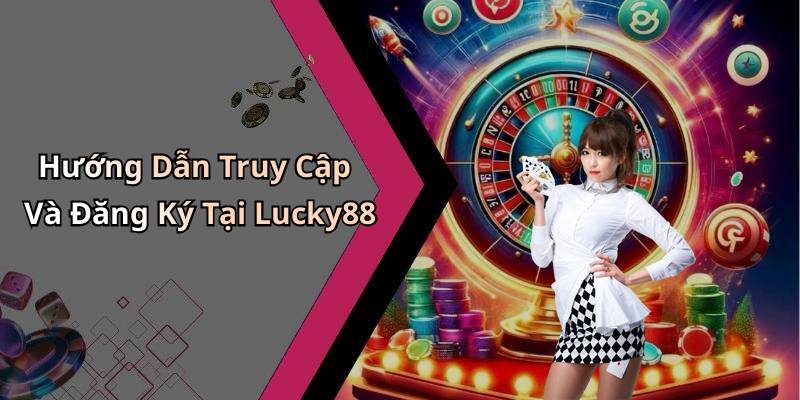 Hướng Dẫn Truy Cập Và Đăng Ký Tại Lucky88