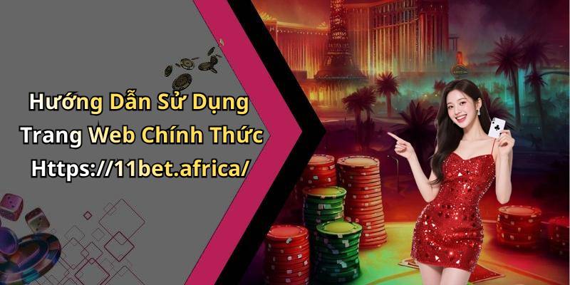 Hướng Dẫn Sử Dụng Trang Web Chính Thức Https://11bet.africa/