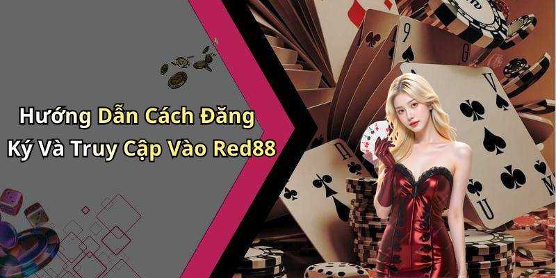 Hướng Dẫn Cách Đăng Ký Và Truy Cập Vào Red88