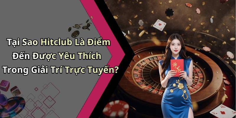 Tại Sao Hitclub Là Điểm Đến Được Yêu Thích Trong Giải Trí Trực Tuyến?