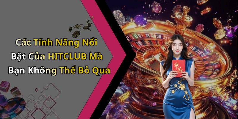 Các Tính Năng Nổi Bật Của HITCLUB Mà Bạn Không Thể Bỏ Qua