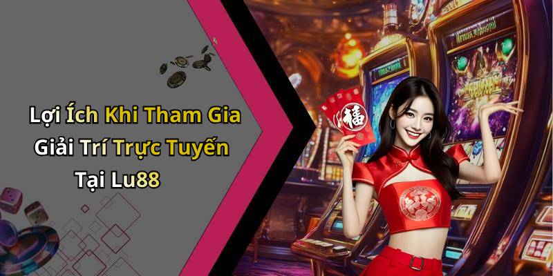 Lợi Ích Khi Tham Gia Giải Trí Trực Tuyến Tại Lu88