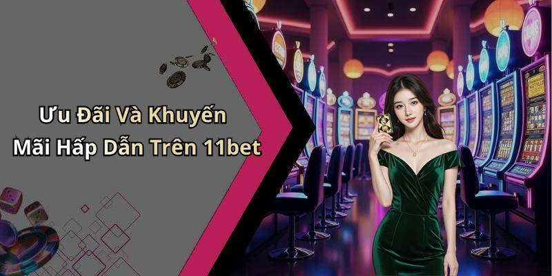 Ưu Đãi Và Khuyến Mãi Hấp Dẫn Trên 11bet