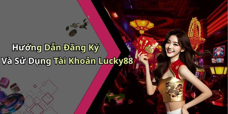 Hướng Dẫn Đăng Ký Và Sử Dụng Tài Khoản Lucky88