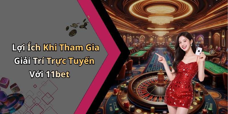 Lợi Ích Khi Tham Gia Giải Trí Trực Tuyến Với 11bet