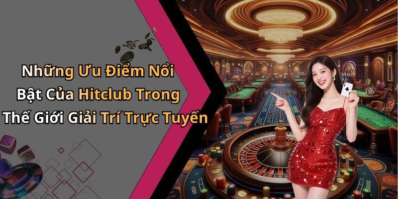 Những Ưu Điểm Nổi Bật Của Hitclub Trong Thế Giới Giải Trí Trực Tuyến
