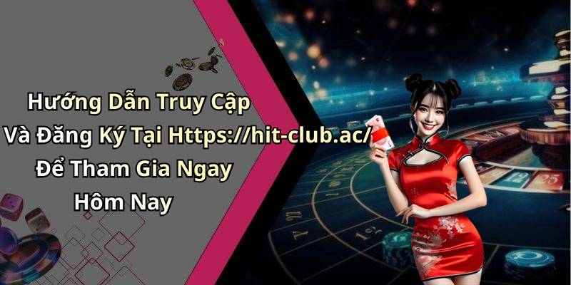 Hướng Dẫn Truy Cập Và Đăng Ký Tại Https://hit-club.ac/ Để Tham Gia Ngay Hôm Nay