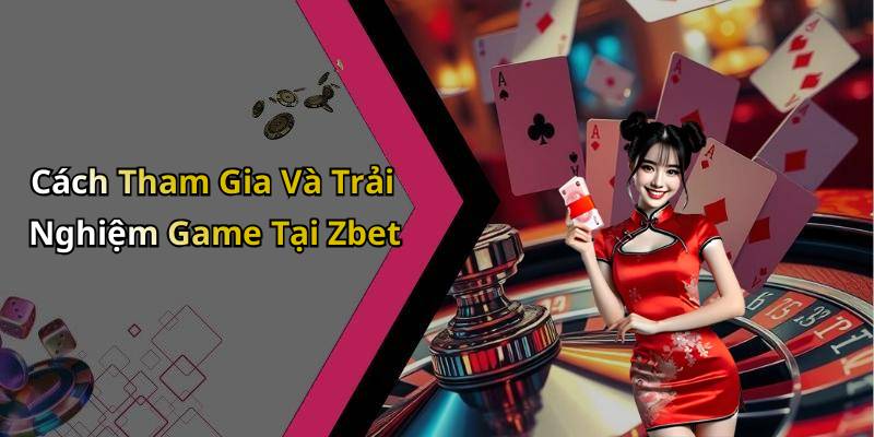 Cách Tham Gia Và Trải Nghiệm Game Tại Zbet