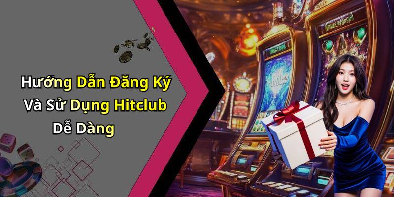 Hướng Dẫn Đăng Ký Và Sử Dụng Hitclub Dễ Dàng