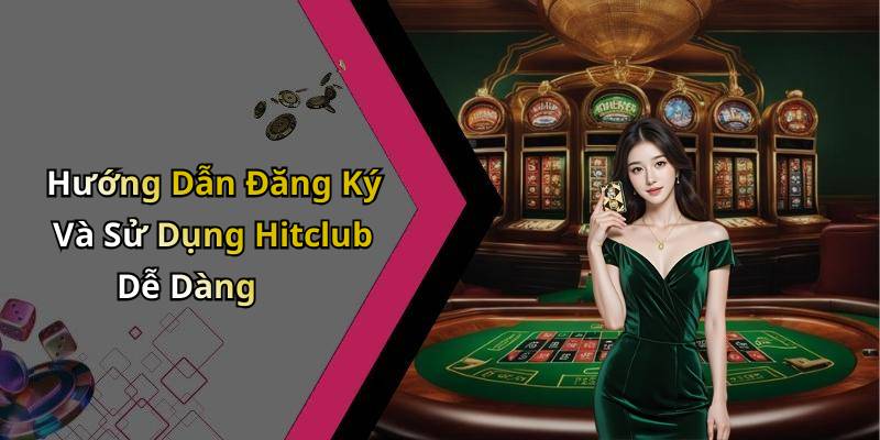 Hướng Dẫn Đăng Ký Và Sử Dụng Hitclub Dễ Dàng