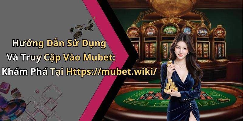 Hướng Dẫn Sử Dụng Và Truy Cập Vào Mubet: Khám Phá Tại Https://mubet.wiki/