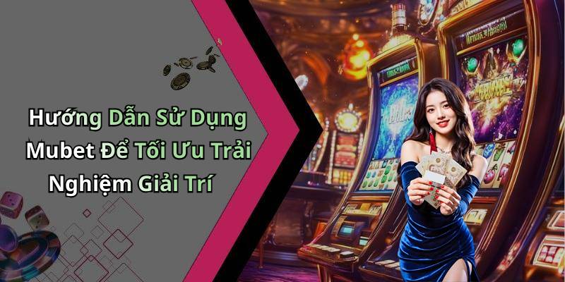 Hướng Dẫn Sử Dụng Mubet Để Tối Ưu Trải Nghiệm Giải Trí