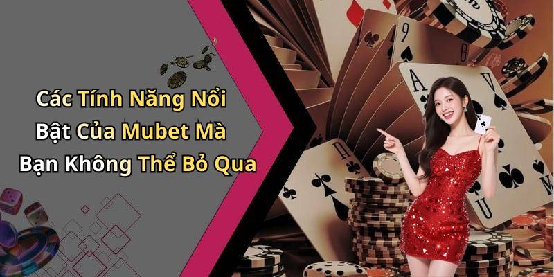 Các Tính Năng Nổi Bật Của Mubet Mà Bạn Không Thể Bỏ Qua