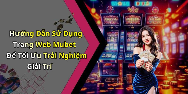 Hướng Dẫn Sử Dụng Trang Web Mubet Để Tối Ưu Trải Nghiệm Giải Trí